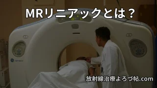 MRリニアックとは？MRIで腫瘍を見ながら行う次世代放射線治療を専門医が解説